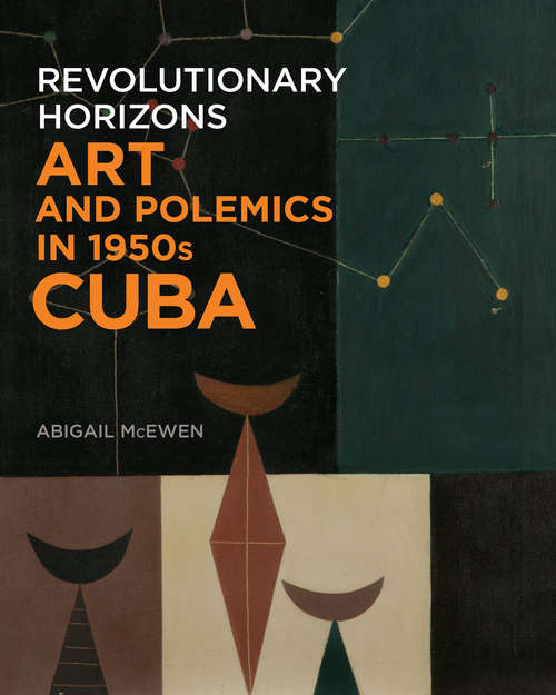 Book cover of Revolutionary Horizons: Art and Polemics in 1950s Cuba