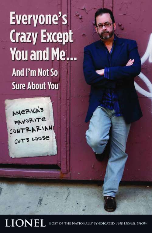 Book cover of Everyone's Crazy Except You and Me...And I'm Not So Sure About You: America's Favorite Contrarian Cuts Loose