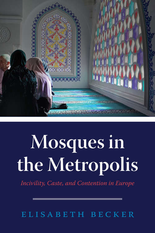 Book cover of Mosques in the Metropolis: Incivility, Caste, and Contention in Europe