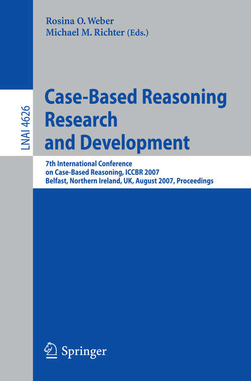 Book cover of Case-Based Reasoning Research and Development: 7th International Conference on Case-Based Reasoning, ICCBR 2007 Belfast Northern Ireland, UK, August 13-16, 2007 Proceedings (2007) (Lecture Notes in Computer Science #4626)