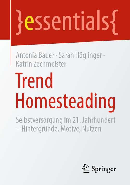 Book cover of Trend Homesteading: Selbstversorgung im 21. Jahrhundert – Hintergründe, Motive, Nutzen (1. Aufl. 2022) (essentials)