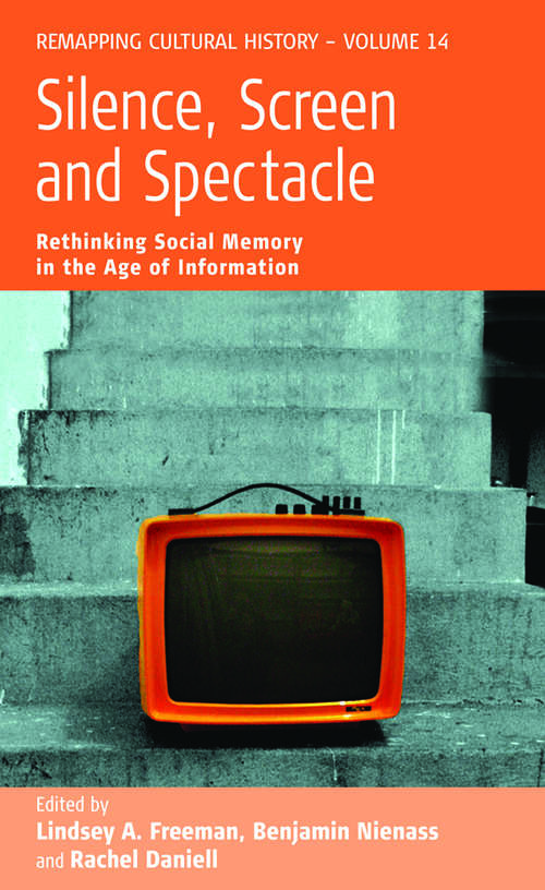 Book cover of Silence, Screen, and Spectacle: Rethinking Social Memory in the Age of Information (Remapping Cultural History #14)