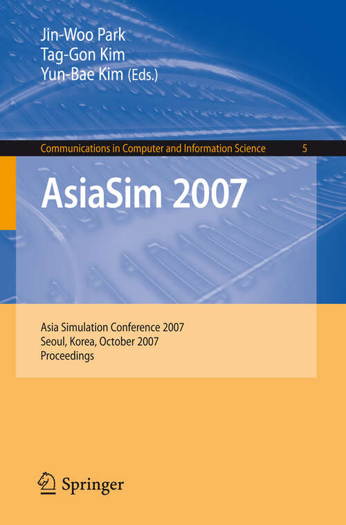 Book cover of AsiaSim 2007: Asia Simulation Conference 2007, Seoul, Korea, October 10-12, 2007, Proceedings (2007) (Communications in Computer and Information Science #5)