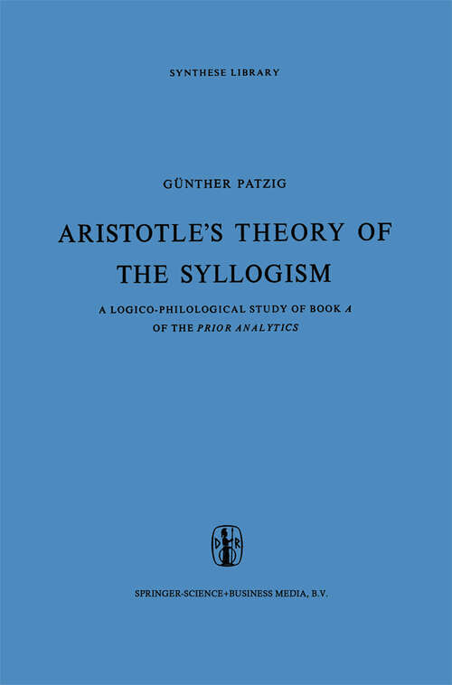 Book cover of Aristotle’s Theory of the Syllogism: A Logico-Philological Study of Book A of the Prior Analytics (1968) (Synthese Library #16)