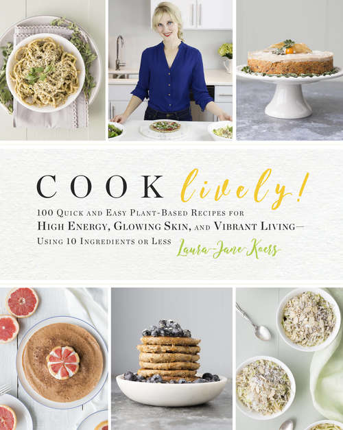 Book cover of Cook Lively!: 100 Quick and Easy Plant-Based Recipes for High Energy, Glowing Skin, and Vibrant Living-Using 10 Ingredients or Less