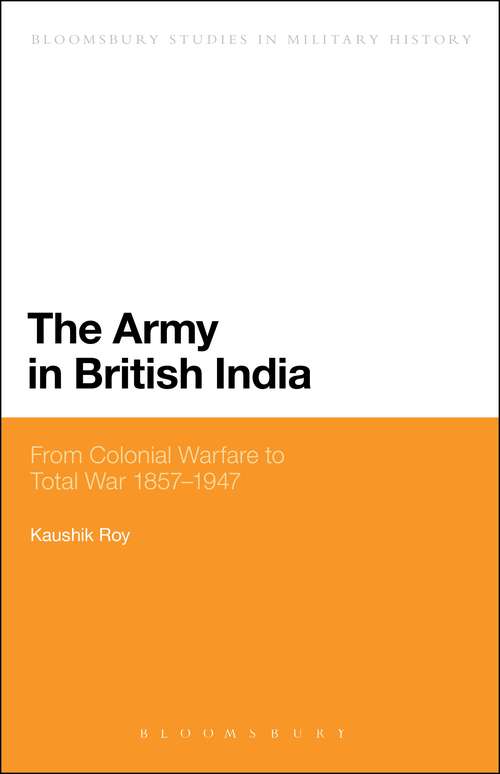 Book cover of The Army in British India: From Colonial Warfare to Total War 1857 - 1947 (Bloomsbury Studies in Military History)