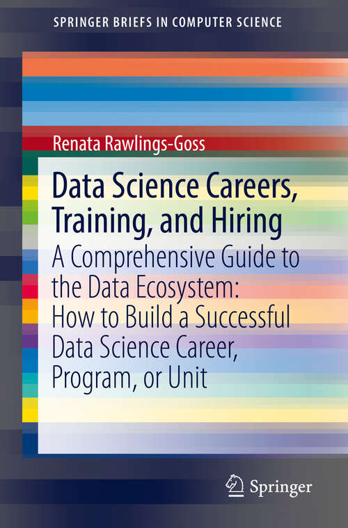 Book cover of Data Science Careers, Training, and Hiring: A Comprehensive Guide to the Data Ecosystem: How to Build a Successful Data Science Career, Program, or Unit (1st ed. 2019) (SpringerBriefs in Computer Science)