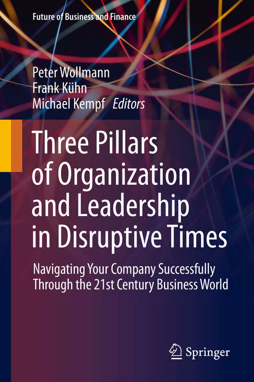 Book cover of Three Pillars of Organization and Leadership in Disruptive Times: Navigating Your Company Successfully Through the 21st Century Business World (1st ed. 2020) (Future of Business and Finance)