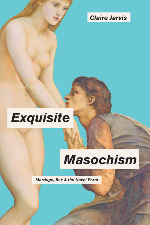 Book cover of Exquisite Masochism: Marriage, Sex, and the Novel Form