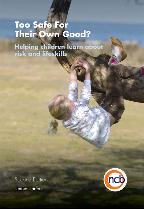 Book cover of Too Safe For Their Own Good?, Second Edition: Helping children learn about risk and life skills (PDF)
