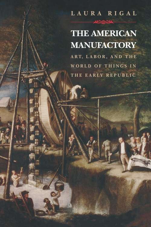 Book cover of The American Manufactory: Art, Labor, and the World of Things in the Early Republic