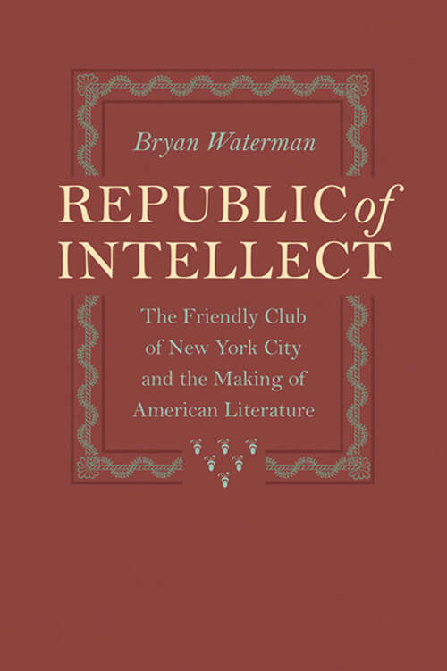 Book cover of Republic of Intellect: The Friendly Club of New York City and the Making of American Literature (New Studies in American Intellectual and Cultural History)