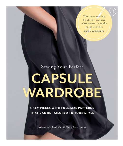 Book cover of Sewing Your Perfect Capsule Wardrobe: 5 Key Pieces with Full-size Patterns That Can Be Tailored to Your Style