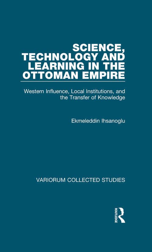 Book cover of Science, Technology and Learning in the Ottoman Empire: Western Influence, Local Institutions, and the Transfer of Knowledge (Variorum Collected Studies)