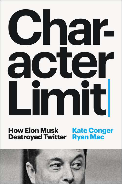 Book cover of Character Limit: How Elon Musk Destroyed Twitter