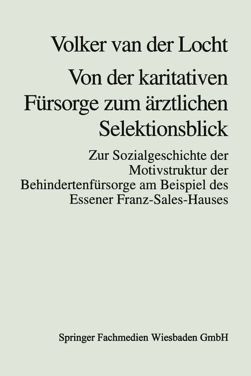 Book cover of Von der karitativen Fürsorge zum ärztlichen Selektionsblick: Zur Sozialgeschichte der Motivstruktur der Behindertenfürsorge am Beispiel des Essener Franz-Sales-Hauses (1997)