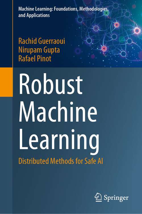 Book cover of Robust Machine Learning: Distributed Methods for Safe AI (2024) (Machine Learning: Foundations, Methodologies, and Applications)