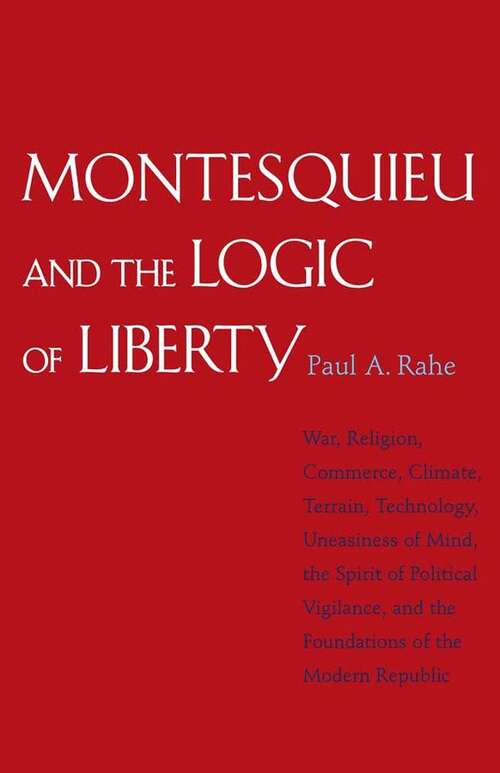 Book cover of Montesquieu And The Logic Of Liberty: War, Religion, Commerce, Climate, Terrain, Technology, Uneasiness Of Mind, The Spirit Of Political Vigilance, And The Foundations Of The Modern Republic