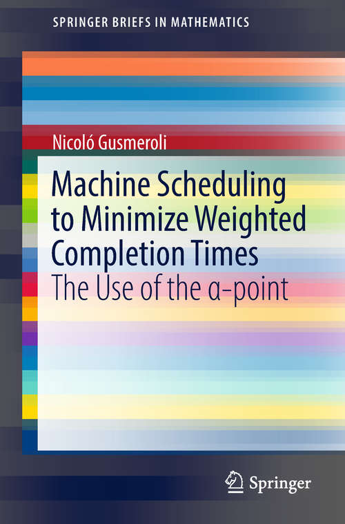 Book cover of Machine Scheduling to Minimize Weighted Completion Times: The Use of the α-point (1st ed. 2018) (SpringerBriefs in Mathematics)
