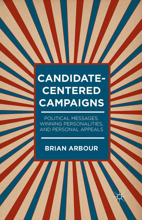 Book cover of Candidate-Centered Campaigns: Political Messages, Winning Personalities, and Personal Appeals (1st ed. 2014)