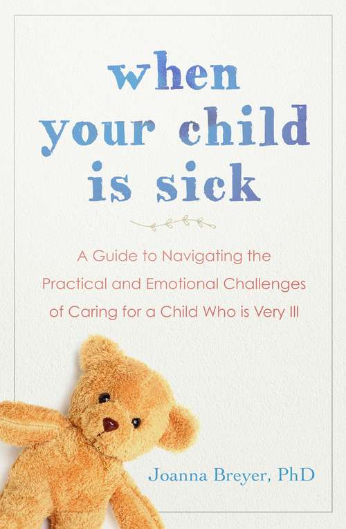 Book cover of When Your Child Is Sick: A Guide to Navigating the Practical and Emotional Challenges of Caring for a Child Who is Very Ill