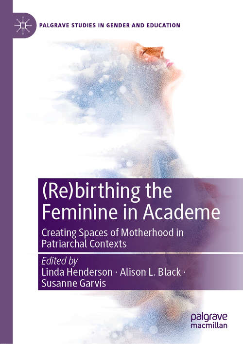 Book cover of (Re)birthing the Feminine in Academe: Creating Spaces of Motherhood in Patriarchal Contexts (1st ed. 2020) (Palgrave Studies in Gender and Education)