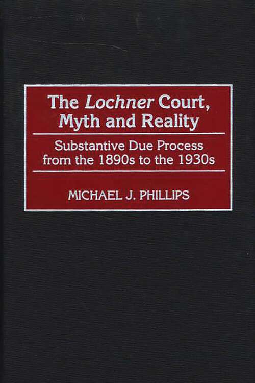 Book cover of The Lochner Court, Myth and Reality: Substantive Due Process from the 1890s to the 1930s