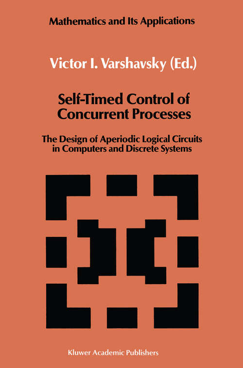 Book cover of Self-Timed Control of Concurrent Processes: The Design of Aperiodic Logical Circuits in Computers and Discrete Systems (1990) (Mathematics and its Applications #52)