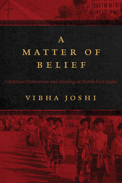 Book cover of A Matter of Belief: Christian Conversion and Healing in North-East India