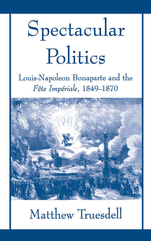 Book cover of Spectacular Politics: Louis-napoleon Bonaparte And The Fête Impérial, 1849-1870