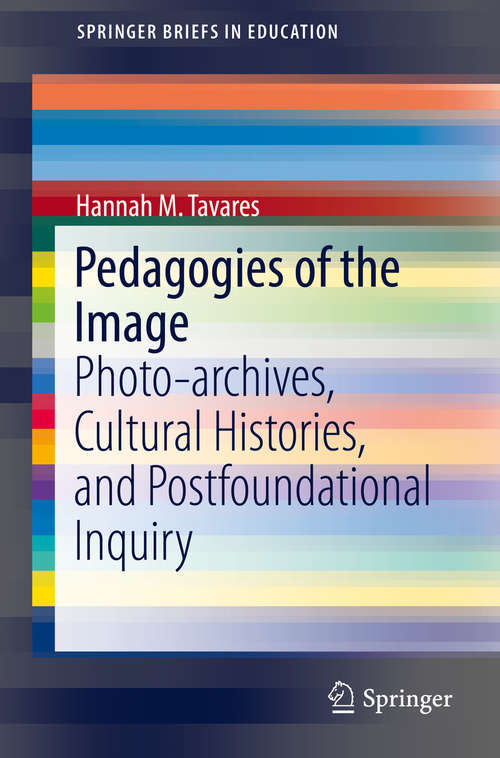 Book cover of Pedagogies of the Image: Photo-archives, Cultural Histories, and Postfoundational Inquiry (1st ed. 2016) (SpringerBriefs in Education)