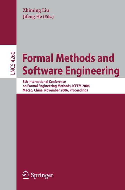 Book cover of Formal Methods and Software Engineering: 8th International Conference on Formal Engineering Methods, ICFEM 2006, Macao, China, November 1-3, 2006, Proceedings (2006) (Lecture Notes in Computer Science #4260)
