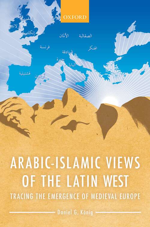 Book cover of Arabic-Islamic Views of the Latin West: Tracing the Emergence of Medieval Europe