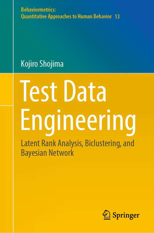 Book cover of Test Data Engineering: Latent Rank Analysis, Biclustering, and Bayesian Network (1st ed. 2022) (Behaviormetrics: Quantitative Approaches to Human Behavior #13)