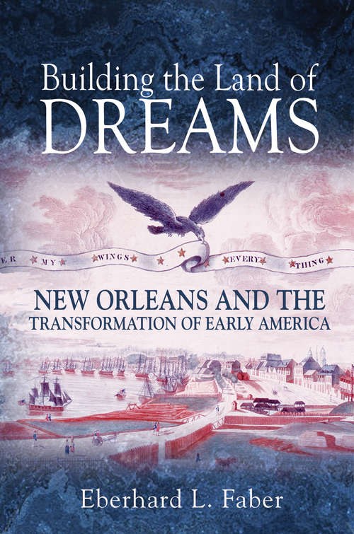 Book cover of Building the Land of Dreams: New Orleans and the Transformation of Early America