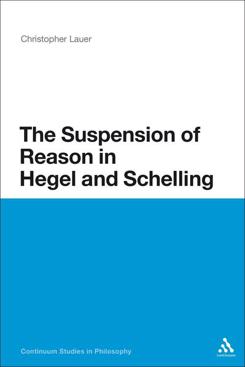 Book cover of The Suspension of Reason in Hegel and Schelling (Continuum Studies in Philosophy #32)