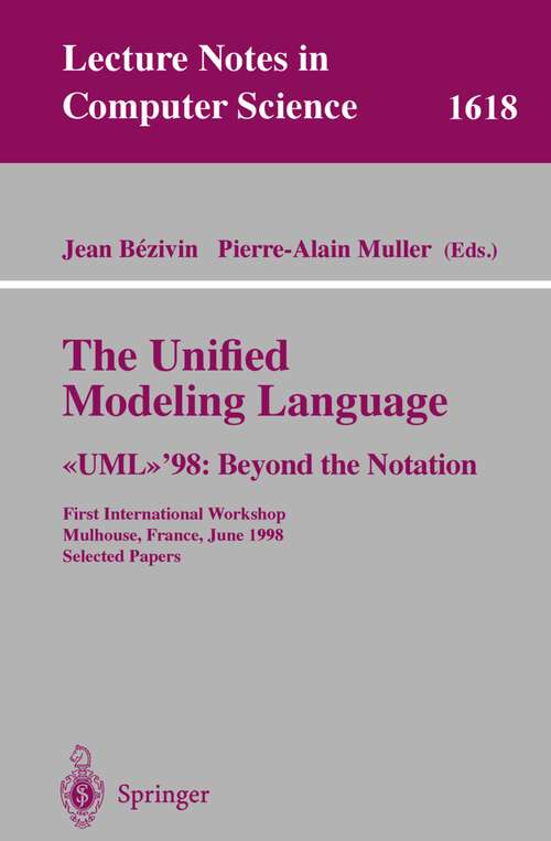 Book cover of The Unified Modeling Language. >'98: First International Workshop, Mulhouse, France, June 3-4, 1998, Selected Papers (1999) (Lecture Notes in Computer Science #1618)