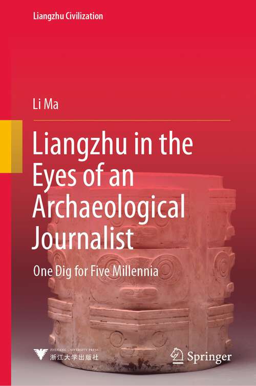 Book cover of Liangzhu in the Eyes of an Archaeological Journalist: One Dig for Five Millennia (1st ed. 2022) (Liangzhu Civilization)