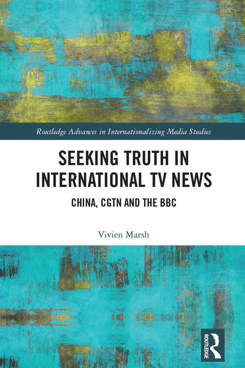 Book cover of Seeking Truth in International TV News: China, CGTN and the BBC (Routledge Advances in Internationalizing Media Studies)