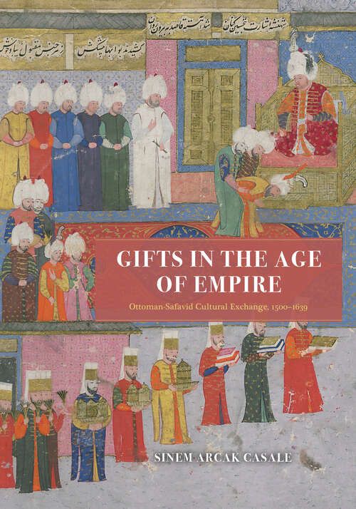 Book cover of Gifts in the Age of Empire: Ottoman-Safavid Cultural Exchange, 1500–1639 (Silk Roads)