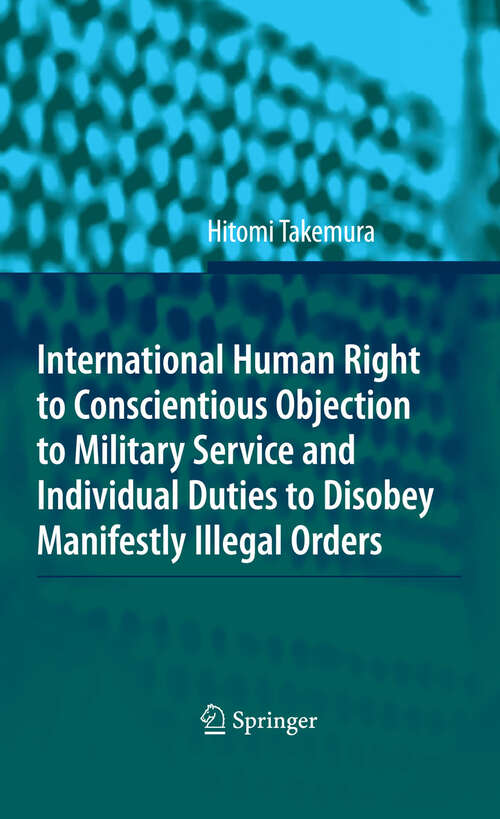 Book cover of International Human Right to Conscientious Objection to Military Service and Individual Duties to Disobey Manifestly Illegal Orders (2009)