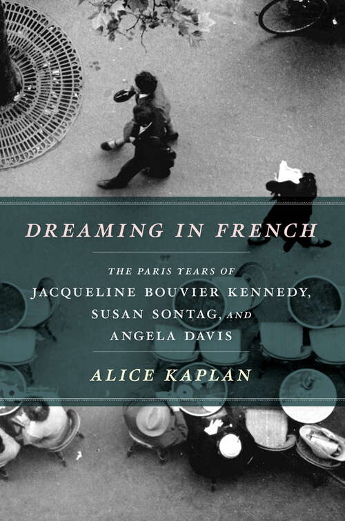 Book cover of Dreaming in French: The Paris Years of Jacqueline Bouvier Kennedy, Susan Sontag, and Angela Davis