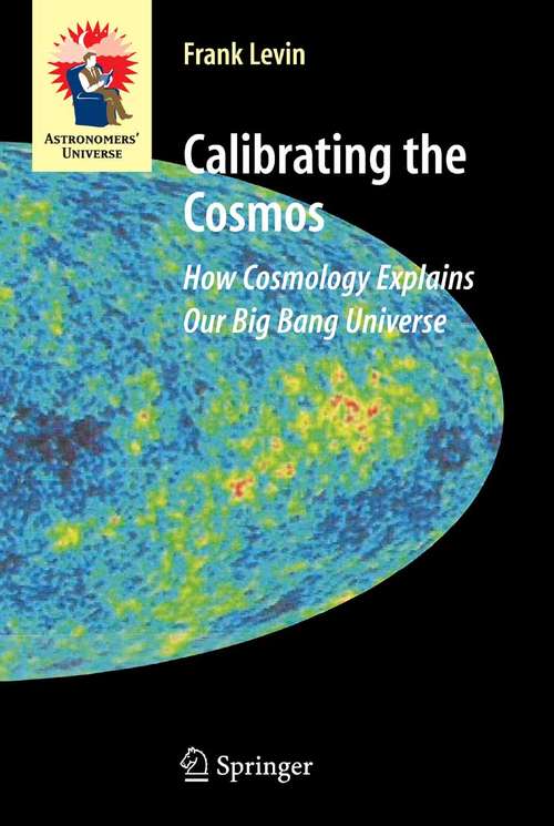 Book cover of Calibrating the Cosmos: How Cosmology Explains Our Big Bang Universe (2007) (Astronomers' Universe)