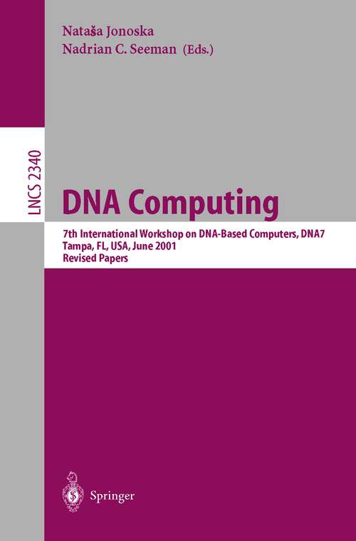 Book cover of DNA Computing: 7th International Workshop on DNA-Based Computers, DNA7, Tampa, FL, USA, June 10-13, 2001, Revised Papers (2002) (Lecture Notes in Computer Science #2340)