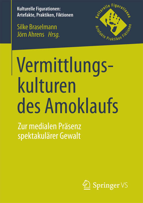 Book cover of Vermittlungskulturen des Amoklaufs: Zur medialen Präsenz spektakulärer Gewalt (Kulturelle Figurationen: Artefakte, Praktiken, Fiktionen)