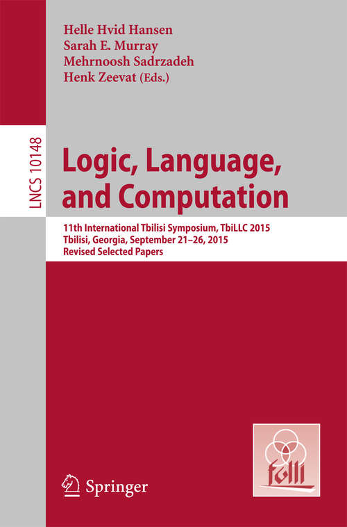 Book cover of Logic, Language, and Computation: 11th International Tbilisi Symposium on Logic, Language, and Computation, TbiLLC 2015, Tbilisi, Georgia, September 21-26, 2015, Revised Selected Papers (Lecture Notes in Computer Science #10148)