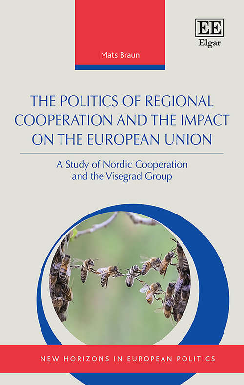 Book cover of The Politics of Regional Cooperation and the Impact on the European Union: A Study of Nordic Cooperation and the Visegrad Group (New Horizons in European Politics series)