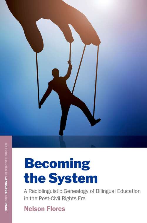 Book cover of Becoming the System: A Raciolinguistic Genealogy of Bilingual Education in the Post-Civil Rights Era (Oxford Studies in Language and Race)