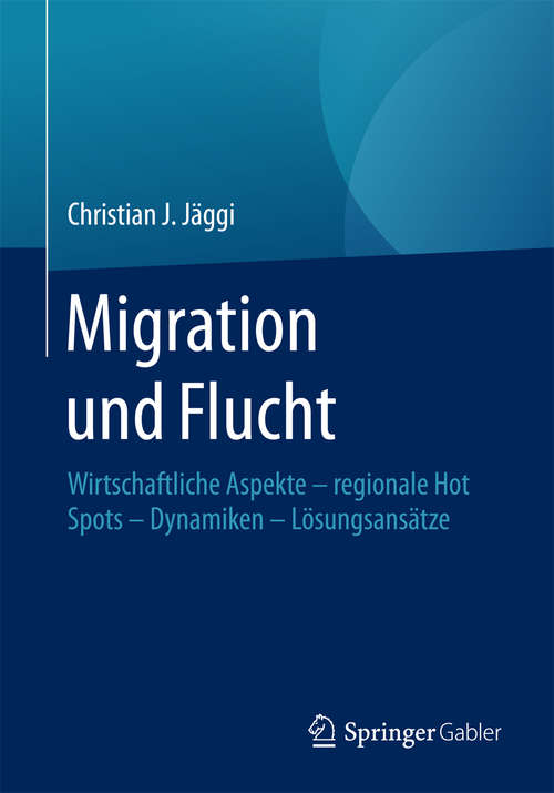 Book cover of Migration und Flucht: Wirtschaftliche Aspekte - regionale Hot Spots - Dynamiken - Lösungsansätze (1. Aufl. 2016)