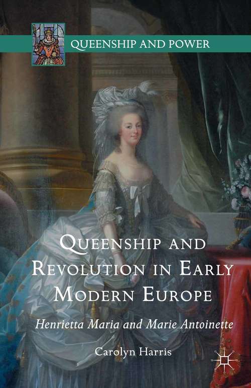 Book cover of Queenship and Revolution in Early Modern Europe: Henrietta Maria and Marie Antoinette (1st ed. 2016) (Queenship and Power)